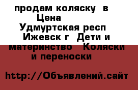 продам коляску 2в1 › Цена ­ 7 000 - Удмуртская респ., Ижевск г. Дети и материнство » Коляски и переноски   